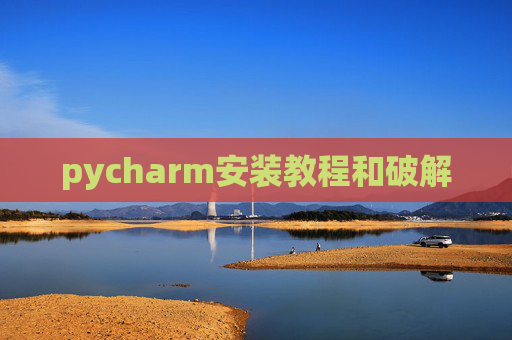 pycharm安装教程和破解 pycharm安装教程和破解